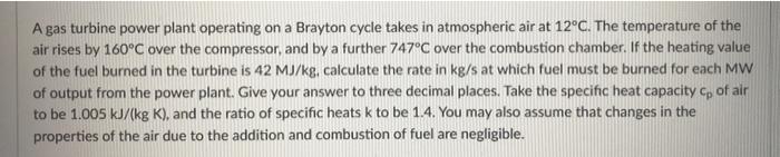 A Gas Turbine Power Plant Operating On A Brayton Cycle Takes In Atmospheric Air At 12 C The Temperature Of The Air Rise 1