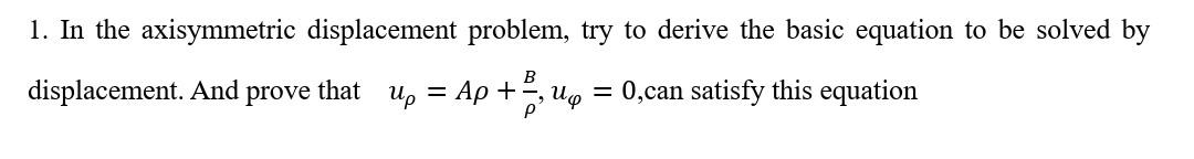 1 In The Axisymmetric Displacement Problem Try To Derive The Basic Equation To Be Solved By Displacement And Prove Th 1