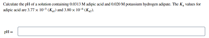Calculate The Ph Of A Solution Containing 0 0313 M Adipic Acid And 0 020 M Potassium Hydrogen Adipate The Ka Values For 1