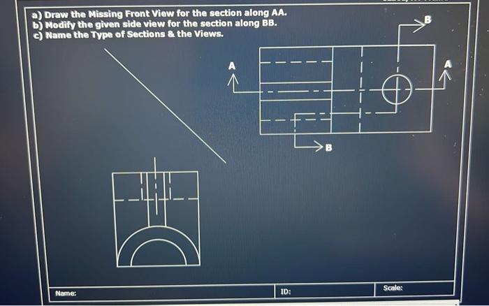 A Draw The Missing Front View For The Section Along Aa B Modify The Given Side View For The Section Along Bb C Name 1