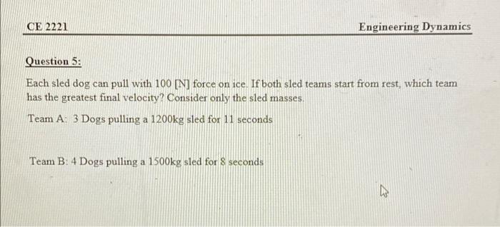Ce 2221 Engineering Dynamics Question 5 Each Sled Dog Can Pull With 100 N Force On Ice If Both Sled Teams Start From 1