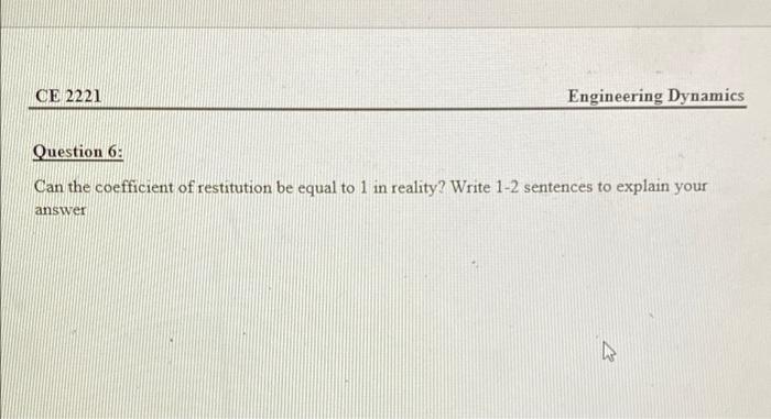Ce 2221 Engineering Dynamics Question 6 Can The Coefficient Of Restitution Be Equal To 1 In Reality Write 1 2 Sentence 1