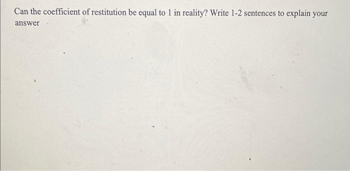 Can The Coefficient Of Restitution Be Equal To 1 In Reality Write 1 2 Sentences To Explain Your Answer 1