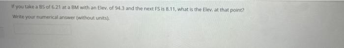 If You Take A Bs Of 6 21 At A Bm With An Elev Of 94 3 And The Next Fs Is 8 11 What Is The Elev At That Point Write Y 1