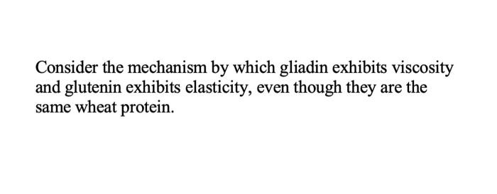 Consider The Mechanism By Which Gliadin Exhibits Viscosity And Glutenin Exhibits Elasticity Even Though They Are The Sa 1