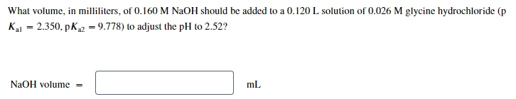 What Volume In Milliliters Of 0 160 M Naoh Should Be Added To A 0 120 L Solution Of 0 026 M Glycine Hydrochloride Pka 1