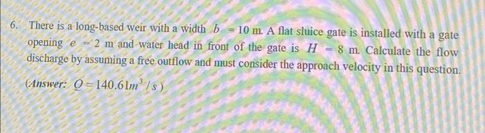 6 There Is A Long Based Weir With A Width B 10 M A Flat Sluice Gate Is Installed With A Gate Opening E 2 M And Wat 1