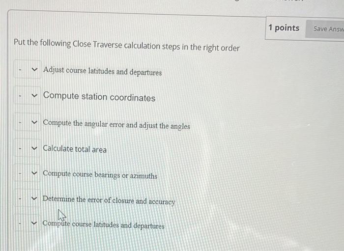 1 Points Save Answ Put The Following Close Traverse Calculation Steps In The Right Order Adjust Course Latitudes And Dep 1
