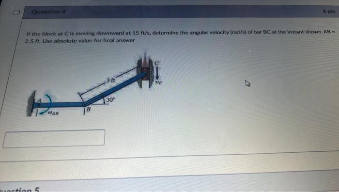 Question 4 If The Block At C Is Moving Downward At 15 Ft S Determine The Angular Velocity Rad S Of Bar Bc At The Inst 1