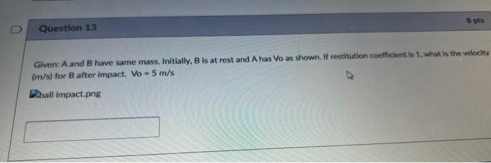 8 Pts Question 13 Given A And B Have Same Mass Initially B Is At Rest And A Has Vo As Shown If Restitution Coefficie 1