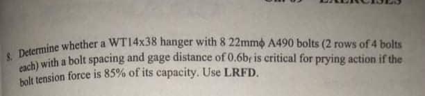 Determine Whether A Wt14x38 Hanger With 8 22mmo A490 Bolts 2 Rows Of 4 Bolts Bolt Tension Force Is 85 Of Its Capacit 1
