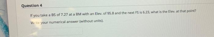 Question 4 If You Take A Bs Of 7 27 At A Bm With An Elev Of 95 8 And The Next Fs Is 6 23 What Is The Elev At That Poi 1