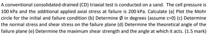 A Conventional Consolidated Drained Cd Triaxial Test Is Conducted On A Sand The Cell Pressure Is 100 Kpa And The Addi 1