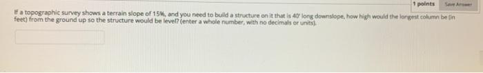 1 Points If A Topographic Survey Shows A Terrain Slope Of 154 And You Need To Build A Structure On It That Is Long Down 1