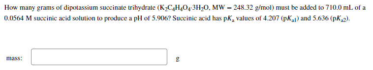 How Many Grams Of Dipotassium Succinate Trihydrate K2c4h4o4 3h2o Mw 248 32 G Mol Must Be Added To 710 0 Ml Of A 0 0 1