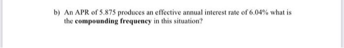 B An Apr Of 5 875 Produces An Effective Annual Interest Rate Of 6 04 What Is The Compounding Frequency In This Situati 1