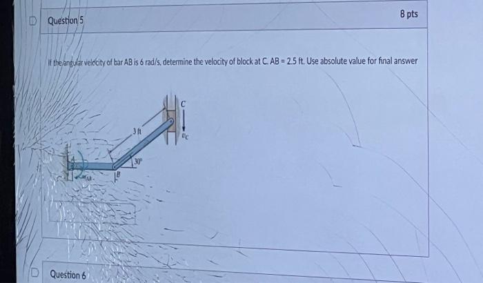 8 Pts Question 5 If The Angular Velocity Of Bar Ab Is 6 Rad S Determine The Velocity Of Block At C Ab 2 5 Ft Use Ab 1