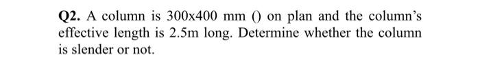 Q2 A Column Is 300x400 Mm On Plan And The Column S Effective Length Is 2 5m Long Determine Whether The Column Is Sl 1