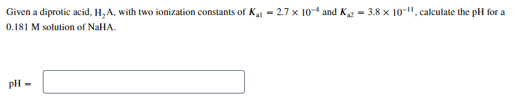 Given A Diprotic Acid H2a With Two Ionization Constants Of Ka1 2 7 10 4 And Ka2 3 8 10 11 Calculate The Ph For A 0 18 1