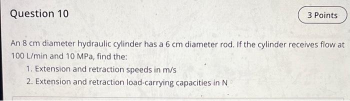 Question 10 3 Points An 8 Cm Diameter Hydraulic Cylinder Has A 6 Cm Diameter Rod If The Cylinder Receives Flow At 100 L 1