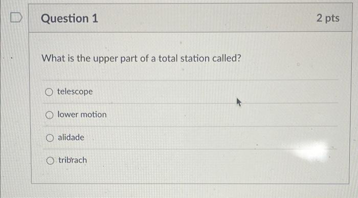Question 1 2 Pts What Is The Upper Part Of A Total Station Called Telescope O Lower Motion O Alidade O Tribrach 1