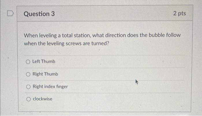D Question 3 2 Pts When Leveling A Total Station What Direction Does The Bubble Follow When The Leveling Screws Are Tur 1