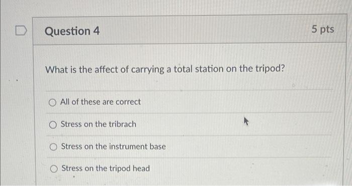 Question 4 5 Pts What Is The Affect Of Carrying A Total Station On The Tripod All Of These Are Correct Stress On The Tr 1