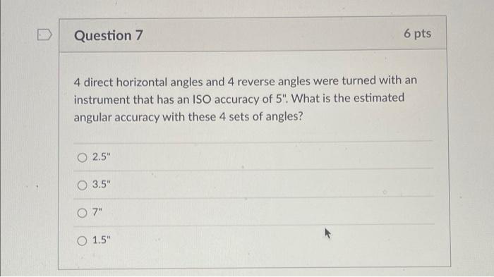 Question 7 6 Pts 4 Direct Horizontal Angles And 4 Reverse Angles Were Turned With An Instrument That Has An Iso Accuracy 1