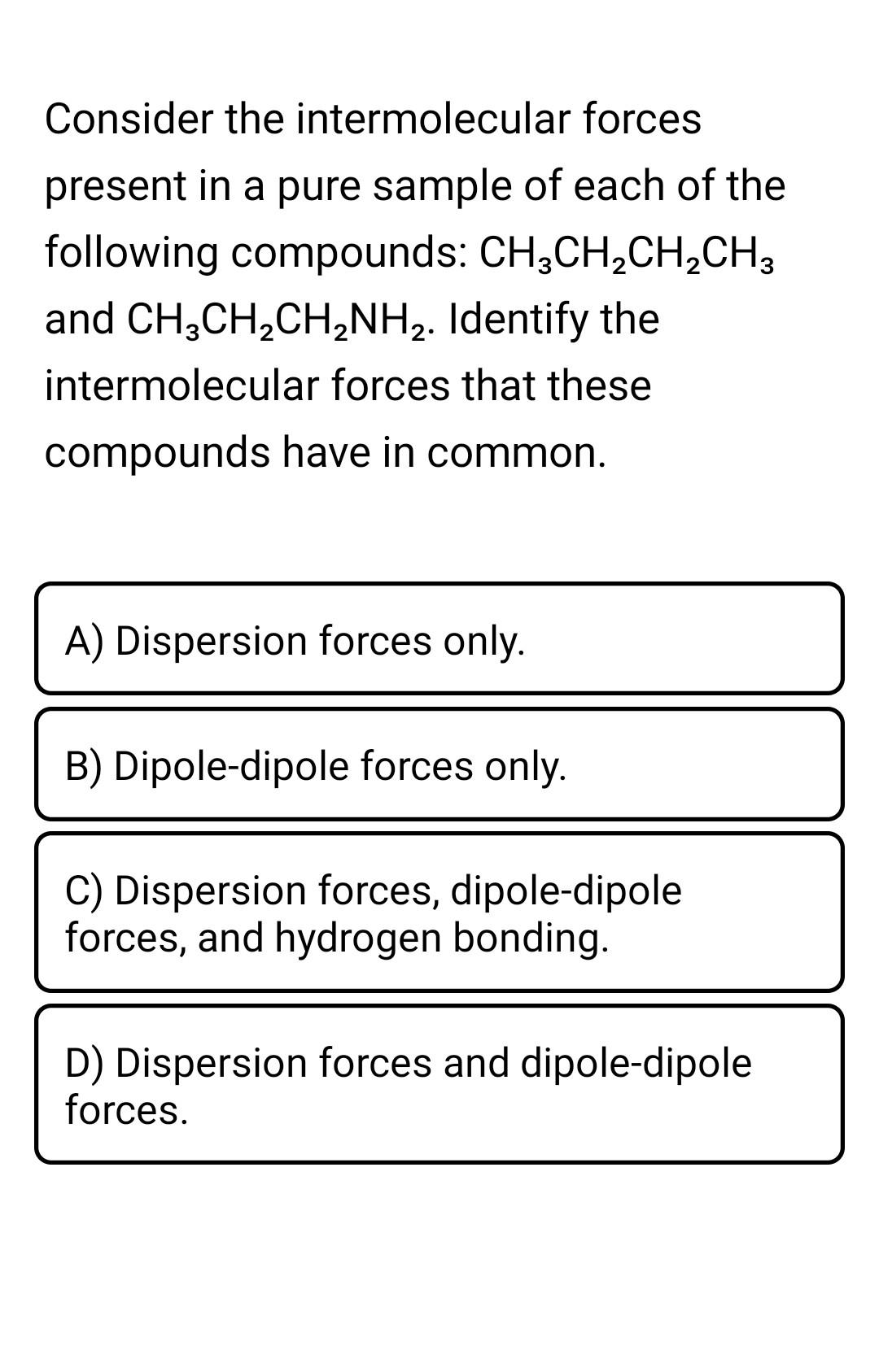Consider The Intermolecular Forces Present In A Pure Sample Of Each Of The Following Compounds Ch3ch2ch2ch3 And Ch3ch2c 1