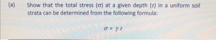 A Show That The Total Stress O At A Given Depth Z In A Uniform Soil Strata Can Be Determined From The Following Fo 1