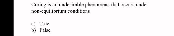 Coring Is An Undesirable Phenomena That Occurs Under Non Equilibrium Conditions A True B False Homogeneous Nucleatio 1