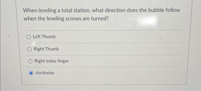 When Leveling A Total Station What Direction Does The Bubble Follow When The Leveling Screws Are Turned O Left Thumb O 1