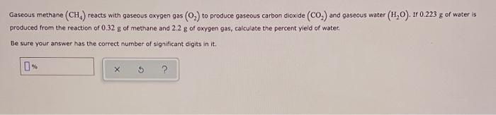 Gaseous Methane Ch Reacts With Gaseous Oxygen Gas 02 To Produce Gaseous Carbon Dioxide Co And Gaseous Water 1 0 1