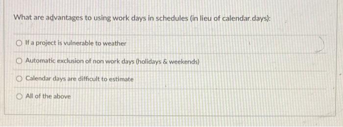What Are Advantages To Using Work Days In Schedules In Lieu Of Calendar Days If A Project Is Vulnerable To Weather Au 1