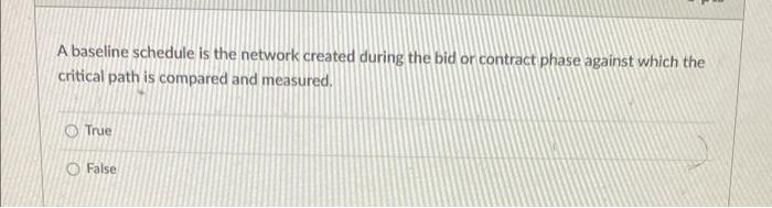 A Baseline Schedule Is The Network Created During The Bid Or Contract Phase Against Which The Critical Path Is Compared 1