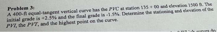 Problem 3 A 400 Ft Equal Tangent Vertical Curve Has The Pvc At Station 135 00 And Elevation 1500 Ft The Initial Grad 1