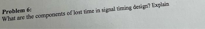 Problem 6 What Are The Components Of Lost Time In Signal Timing Design Explain 1