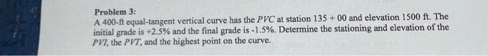 Problem 3 A 400 Ft Equal Tangent Vertical Curve Has The Pvc At Station 135 00 And Elevation 1500 Ft The Initial Grade 1