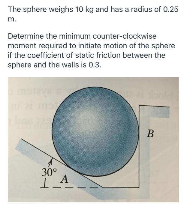 The Sphere Weighs 10 Kg And Has A Radius Of 0 25 M Determine The Minimum Counter Clockwise Moment Required To Initiate 1