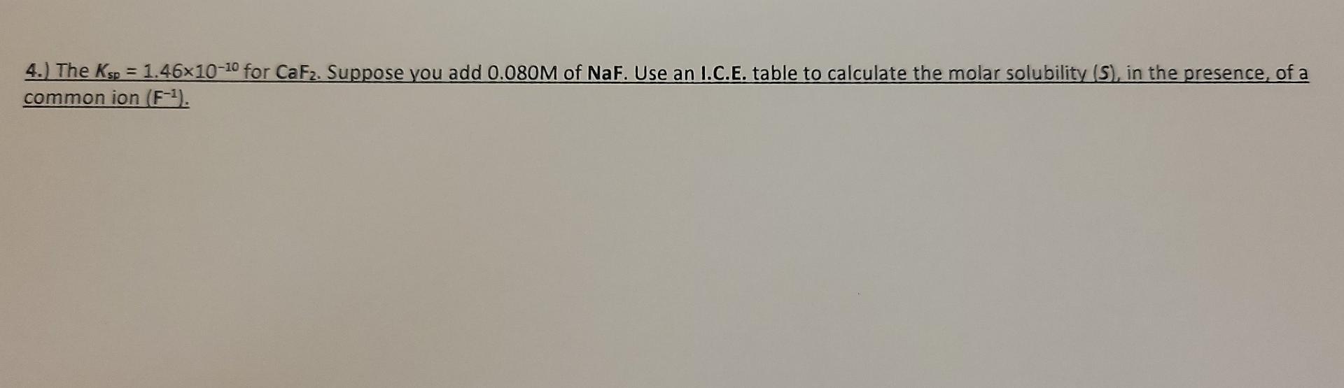 4 The Ksp 1 46x10 10 For Caf2 Suppose You Add 0 080m Of Naf Use An I C E Table To Calculate The Molar Solubility 1