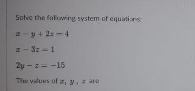 Solve The Following System Of Equations I Y 2z 4 2 3 1 3z 2y Z 15 2 The Values Of X Y Z Are 1