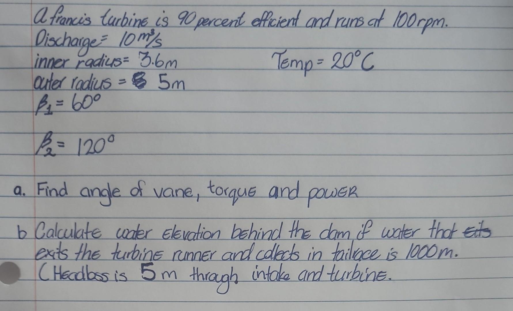 A Francis Turbine Is 90 Percent Officient And Runs At 100 Rpm Discharge 10ml Inner Radius 3 6m Temp 20 C Cuter Radiu 1