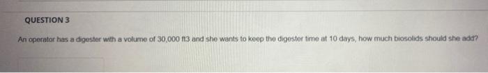 Question 3 An Operator Has A Digester With A Volume Of 30 000 113 And She Wants To Keep The Digestor Time At 10 Days Ho 1