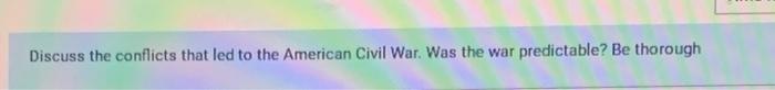Discuss The Conflicts That Led To The American Civil War Was The War Predictable Be Thorough 1