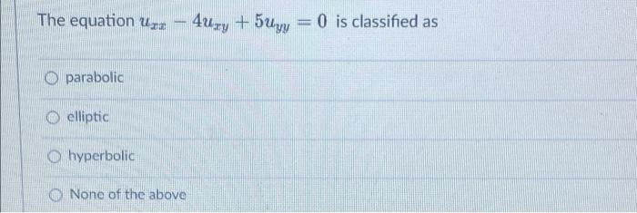 The Equation Uza 4uxy 5uyy 0 Is Classified As Parabolic O Elliptic Hyperbolic None Of The Above 1