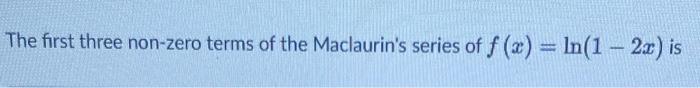 The First Three Non Zero Terms Of The Maclaurin S Series Of F X Ln 1 2c Is 1