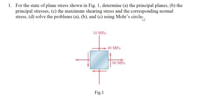 1 For The State Of Plane Stress Shown In Fig 1 Determine A The Principal Planes B The Principal Stresses C Th 1