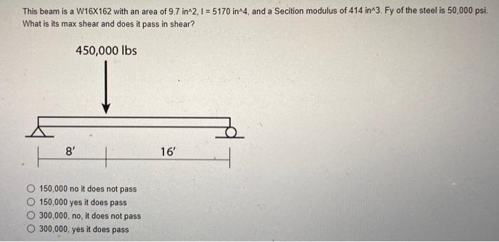 This Beam Is A W16x162 With An Area Of 9 7 In 2 I 5170 In 4 And A Secition Modulus Of 414 In 3 Fy Of The Steel Is 5 1