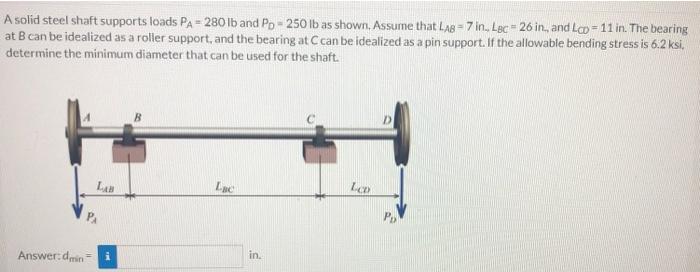 A Solid Steel Shaft Supports Loads Pa 280 Lb And Po 250 Lb As Shown Assume That Las 7 In Loc 26 In And Lo 11 In Th 1