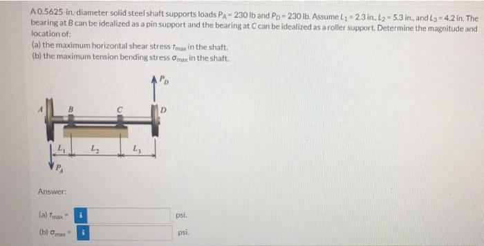 A0 5625 In Diameter Solid Steel Shaft Supports Loads Pa 230 Lb And Po 230 Lb Assume 23 23 In L2 5 3 In And 13 1